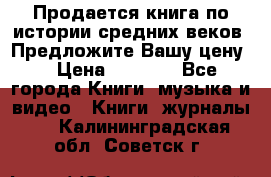 Продается книга по истории средних веков. Предложите Вашу цену! › Цена ­ 5 000 - Все города Книги, музыка и видео » Книги, журналы   . Калининградская обл.,Советск г.